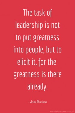 The task of leadership is not to put greatness into people, but to elicit it for the greatness i ...