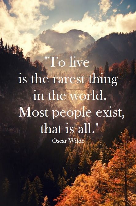 To live is the rarest thing in the world. Most people exist, that is all.