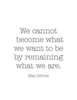 We cannot become what we want to be by remaining what we are.