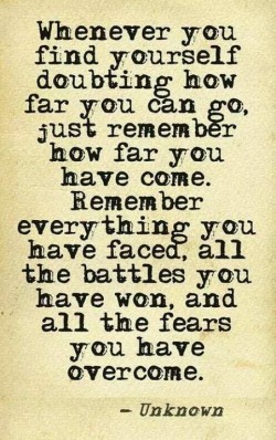 Whenever you find yourself doubting how far you can go, just remember how far you have come. Rem ...
