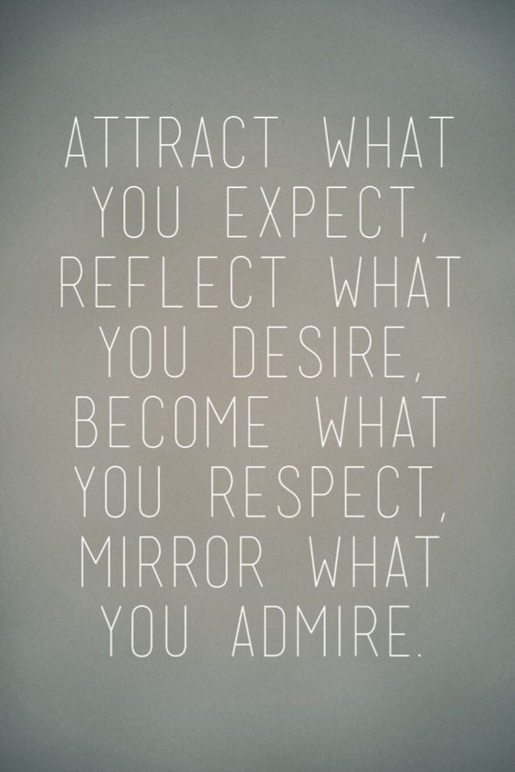 Attract what you expect. Reflect what you desire. Become what you respect. Mirror what you admire.