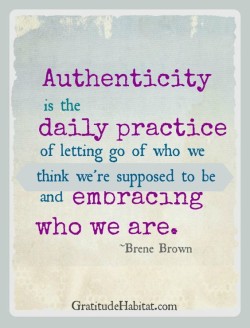 Authenticity is the daily practice of letting go of who we think we’re supposed to be and  ...