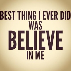 Best thing I ever did was believe in me