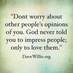 Don’t worry about other people’s opinions of you. God never told you to impress peop ...
