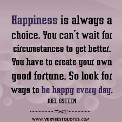 Happiness is always a choice. You can’t wait for circumstances to get better. You have to  ...