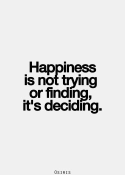 Happiness is not trying or finding, its deciding