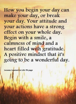 How you begin your day can make your day, or break your day. Your attitude and your actions have ...