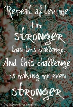 I am stronger than this challenge. And this challenge is making me even stronger.