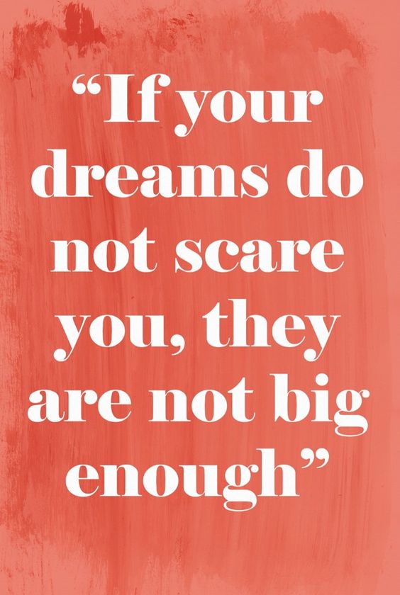 if your dream do not scare you, they are not big enough