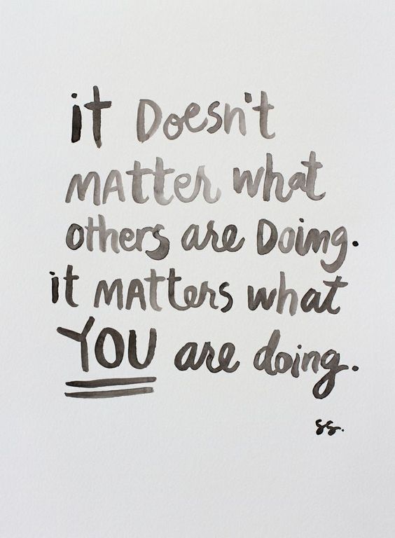 It doesn’t matter what others are doing. It matters what you are doing.