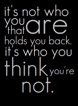 It’s not who you are that holds you back. It’s who you think you’re not.