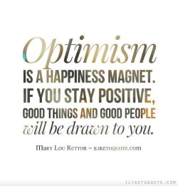 Optimism is a happiness magnet. If you stay positive, good thing and good people will be drawn t ...
