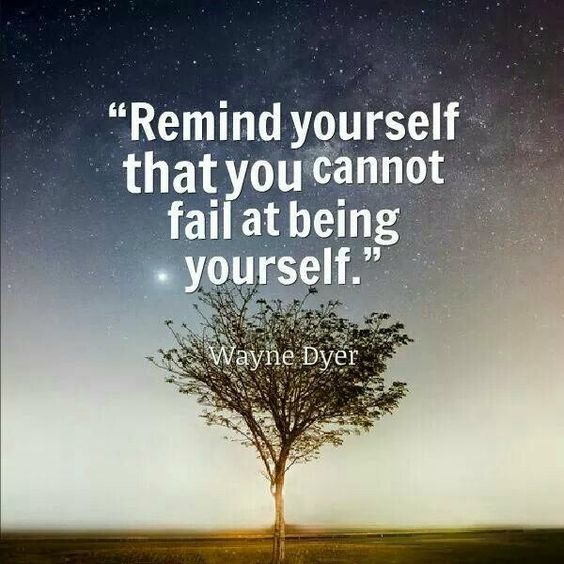 Remind yourself that you cannot fail at being yourself.