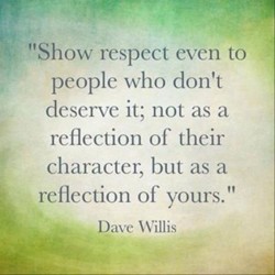 Show respect even to people who don’t deserve it; not as a reflection of their character,  ...