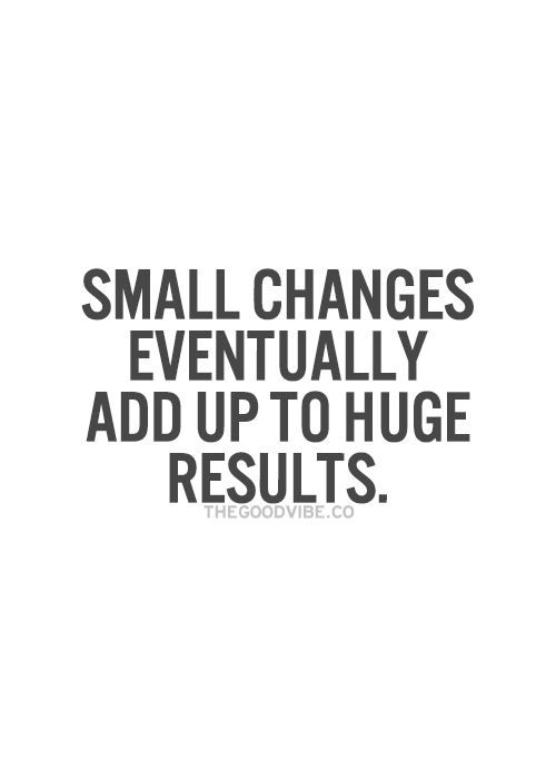 Small changes eventually add up to huge results  Inspired 