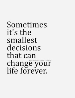 Sometimes its the smallest decision that can change your life forever.