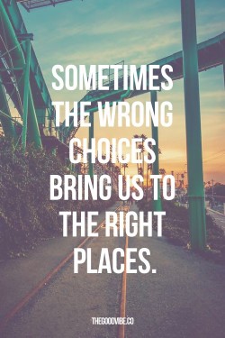 Sometimes the wrong choices bring us to the right places