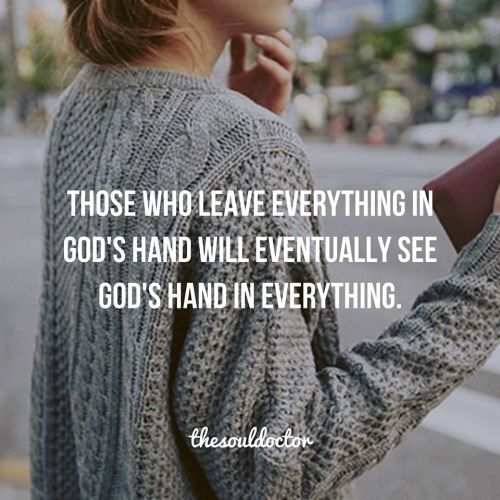Those who leave everything in God’s hand will eventually see God’s hand in everything.