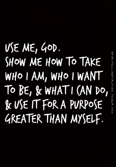 Use me, God. Show me how to take who I am, who I want to be, and what I can do, and use for a pu ...