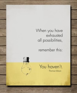 When you have exhausted all possibilities. Remember this: You haven’t