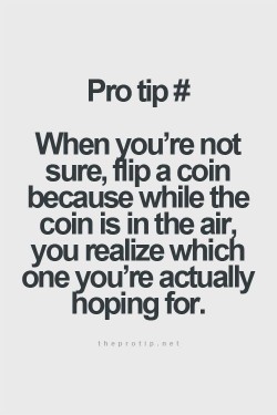 When you’re not sure, flip a coin because while the coin is in the air, you realize which  ...