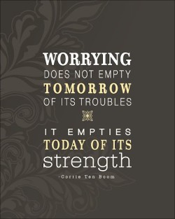 Worrying does not empty tomorrow of its troubles. It empties today of its strength.