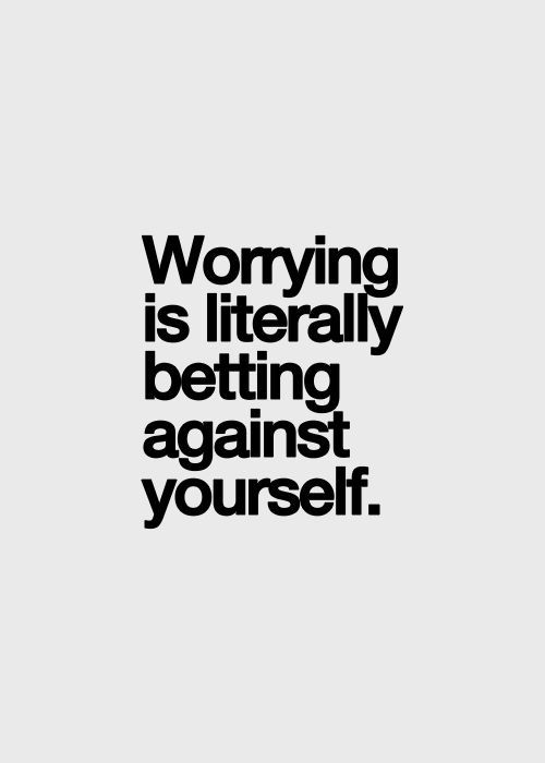 Worrying is literally betting against yourself.
