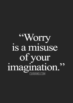 Worry is a misuse of your imagination.