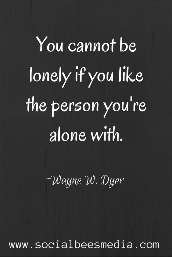 You cannot be lonely if you like the person your alone with.