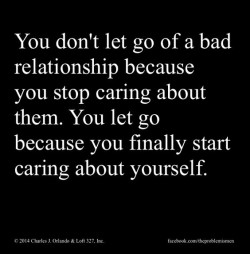 You don’t let go of a bad relationship because you stop caring about them. You Let go beca ...