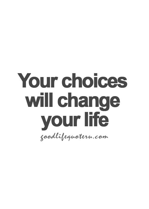 Your choices will change your life.