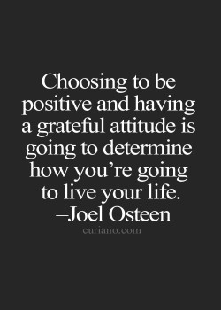 Choosing to be positive and having a grateful attitude is going to determine how you’re go ...