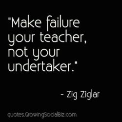 Make failure your teacher, not your undertaker.