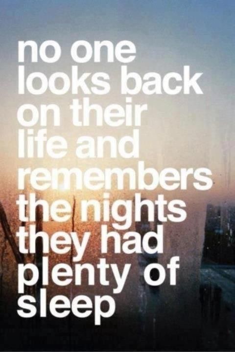 No one looks back on their life and remembers the nights they had plenty of sleep