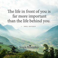 The life in front of you is far more important than the life behind you.