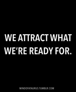 We attract what we’re ready for.