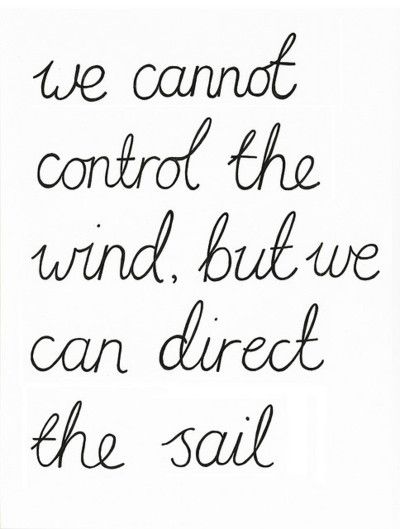 We cannot control the wind, but we can direct the sail.