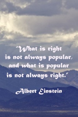 What is right is not always popular, and what is popular is not always right