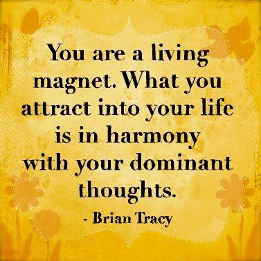 Your a living magnet. What you attract into your life is in harmony with your dominant thoughts.