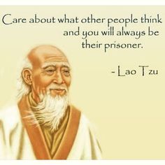 Care about what other people think and you will always be their prisoners