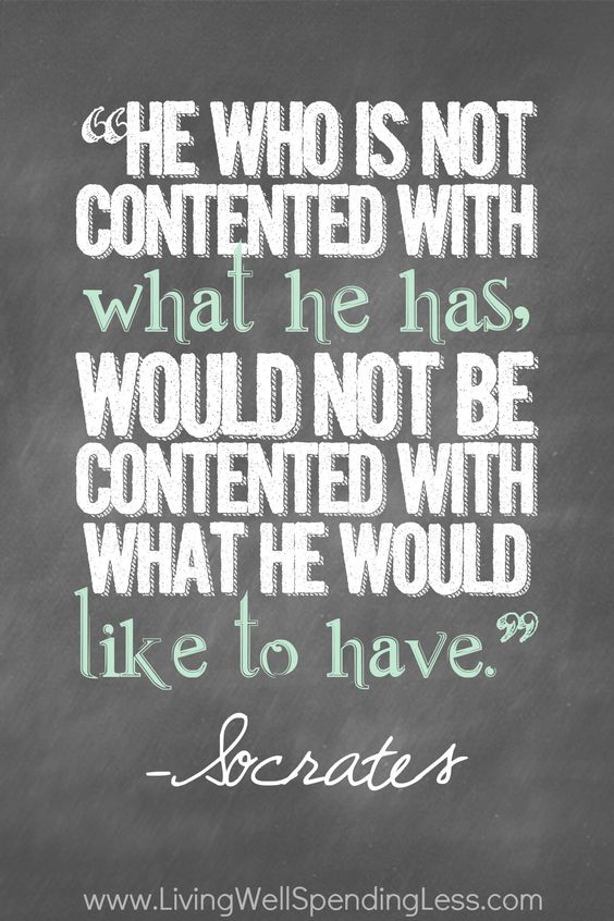 He who is not contented with what he has, would not be contented with what he would like fo have.