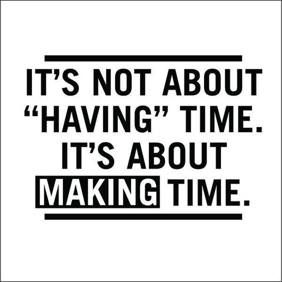It’s not about “having” time. It’s about making time.