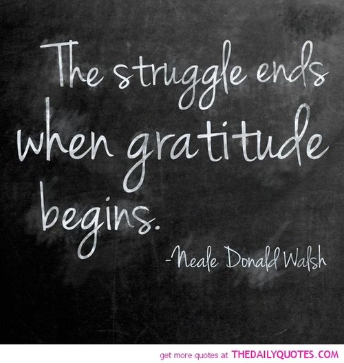 The struggle ends when gratitude begins.