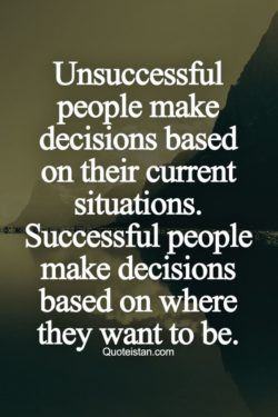 Unsuccessful people make decisions based on their current situations. Successful people make dec ...