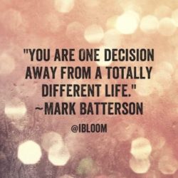 You are one decision away from a totally different life.