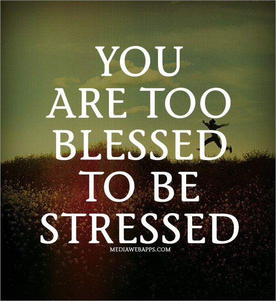 You are too blessed to be stressed.