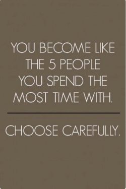 You become like the 5 people you spend the most time with.