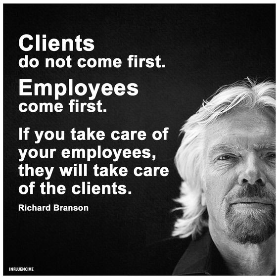 Clients do not come first. Employees come first. If you take care of  your employees, they will  ...