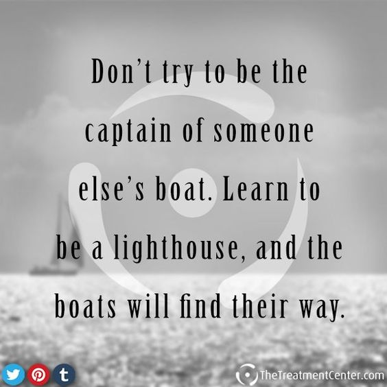 Don’t try to be the captain of someone else’s boat. Learn to be a lighthouse, and th ...