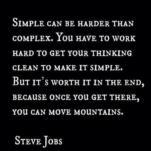 “Simple can be harder than complex. You have to work hard to get your ...